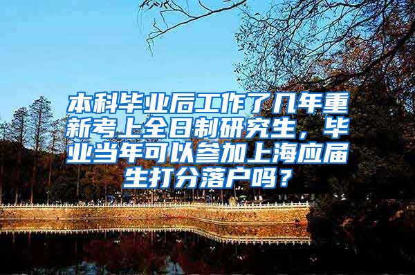 本科毕业后工作了几年重新考上全日制研究生，毕业当年可以参加上海应届生打分落户吗？