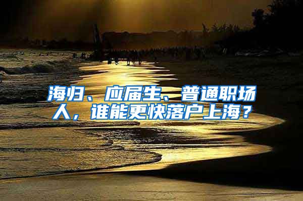 海归、应届生、普通职场人，谁能更快落户上海？