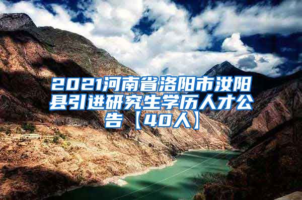 2021河南省洛阳市汝阳县引进研究生学历人才公告【40人】