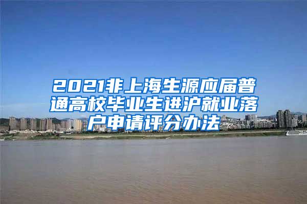 2021非上海生源应届普通高校毕业生进沪就业落户申请评分办法