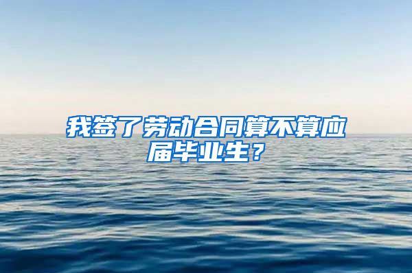 我签了劳动合同算不算应届毕业生？