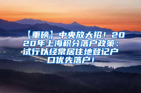 【重磅】中央放大招！2020年上海积分落户政策：试行以经常居住地登记户口优先落户！