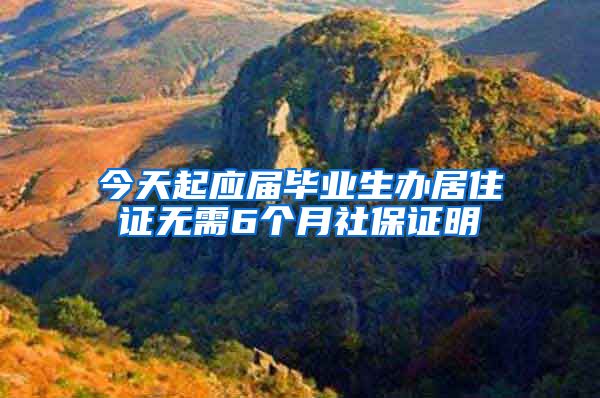 今天起应届毕业生办居住证无需6个月社保证明