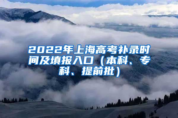 2022年上海高考补录时间及填报入口（本科、专科、提前批）