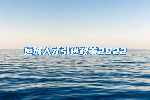 运城人才引进政策2022