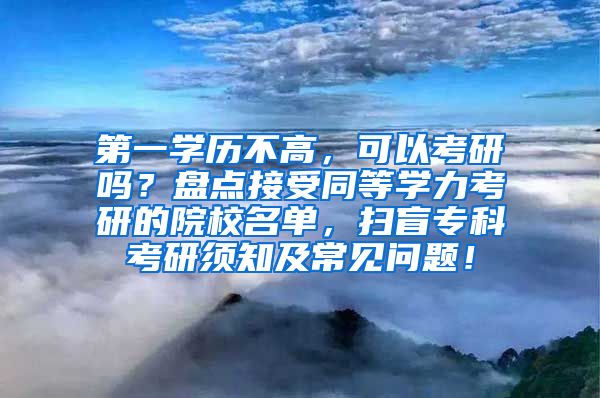 第一学历不高，可以考研吗？盘点接受同等学力考研的院校名单，扫盲专科考研须知及常见问题！