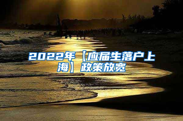 2022年【应届生落户上海】政策放宽