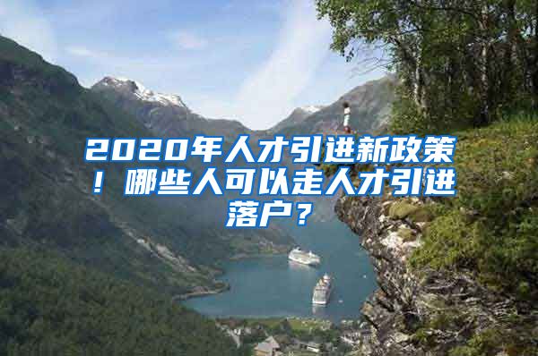 2020年人才引进新政策！哪些人可以走人才引进落户？