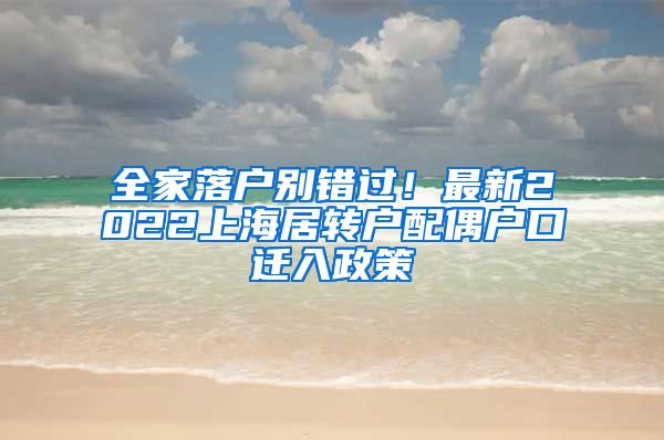 全家落户别错过！最新2022上海居转户配偶户口迁入政策