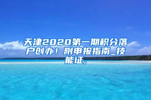 天津2020第一期积分落户创办！附申报指南_技能证,