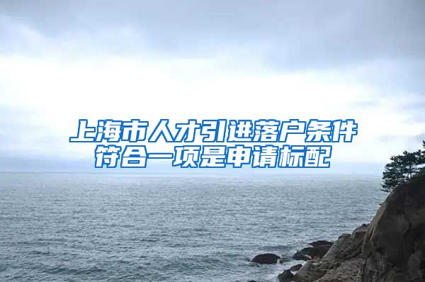 上海市人才引进落户条件符合一项是申请标配