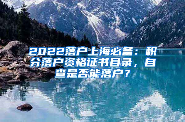 2022落户上海必备：积分落户资格证书目录，自查是否能落户？