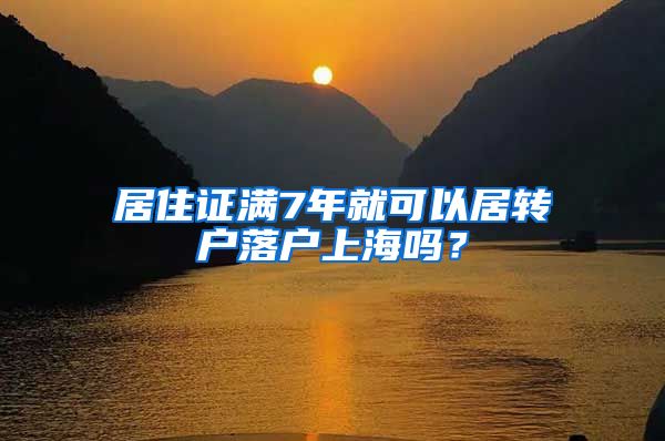 居住证满7年就可以居转户落户上海吗？