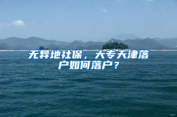 无异地社保，大专天津落户如何落户？