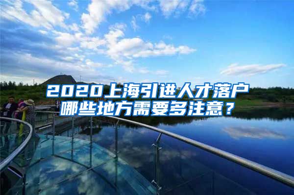 2020上海引进人才落户哪些地方需要多注意？