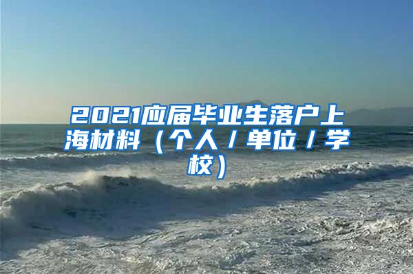 2021应届毕业生落户上海材料（个人／单位／学校）