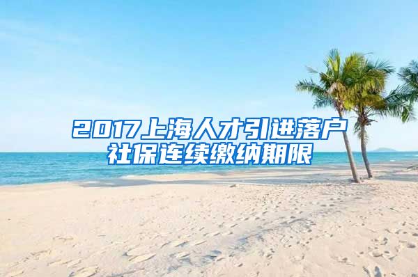 2017上海人才引进落户社保连续缴纳期限