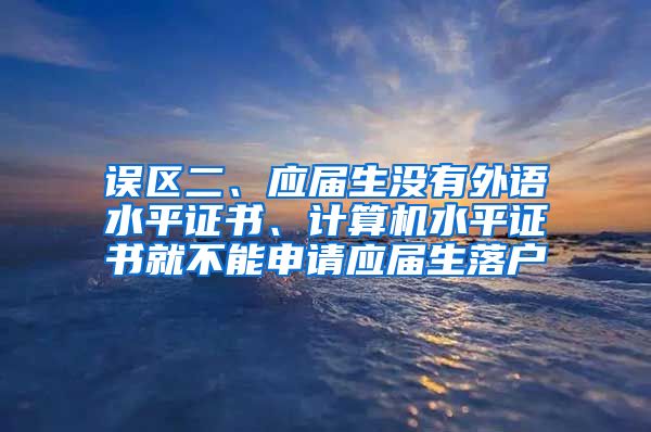 误区二、应届生没有外语水平证书、计算机水平证书就不能申请应届生落户