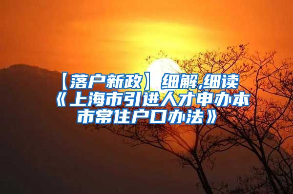 【落户新政】细解,细读《上海市引进人才申办本市常住户口办法》