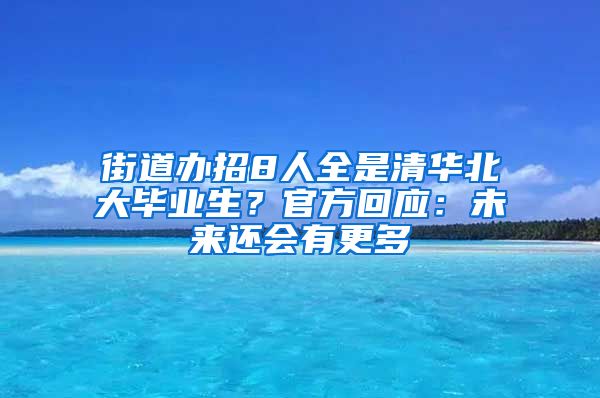 街道办招8人全是清华北大毕业生？官方回应：未来还会有更多