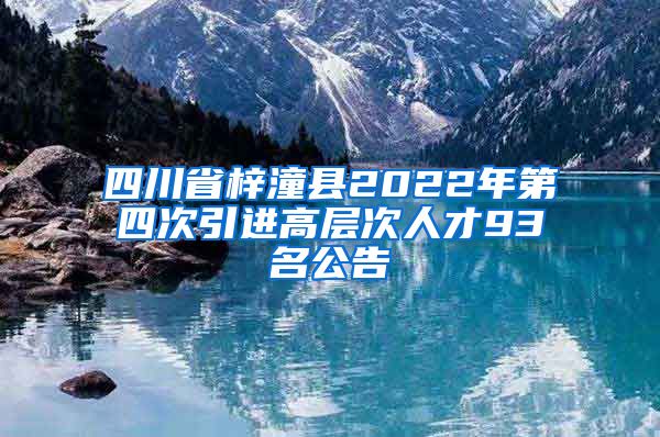 四川省梓潼县2022年第四次引进高层次人才93名公告