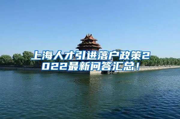 上海人才引进落户政策2022最新问答汇总！