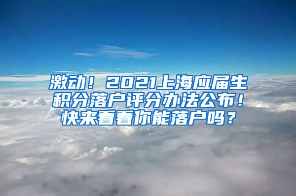 激动！2021上海应届生积分落户评分办法公布！快来看看你能落户吗？