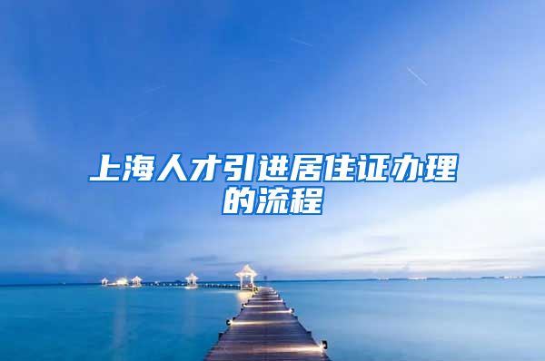 上海人才引进居住证办理的流程