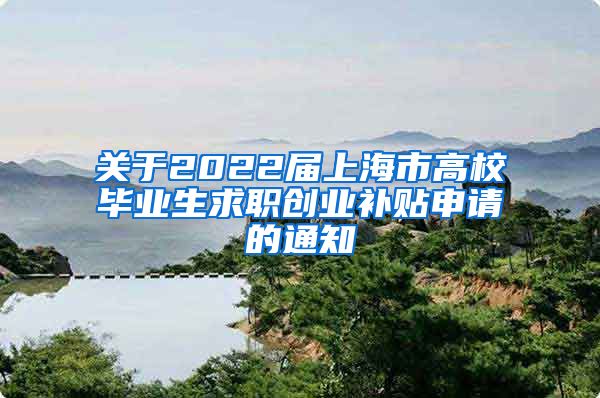 关于2022届上海市高校毕业生求职创业补贴申请的通知