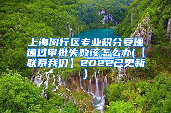 上海闵行区专业积分受理通过审批失败该怎么办(【联系我们】2022已更新)