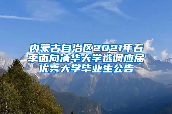 内蒙古自治区2021年春季面向清华大学选调应届优秀大学毕业生公告