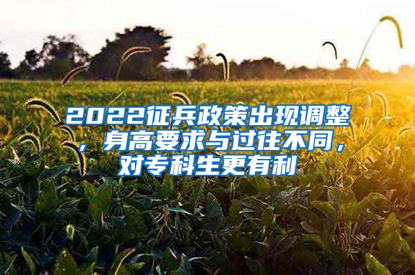 2022征兵政策出现调整，身高要求与过往不同，对专科生更有利