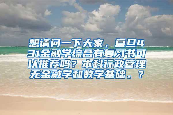 想请问一下大家，复旦431金融学综合有复习书可以推荐吗？本科行政管理无金融学和数学基础。？