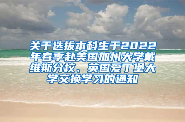 关于选拔本科生于2022年春季赴美国加州大学戴维斯分校、英国爱丁堡大学交换学习的通知