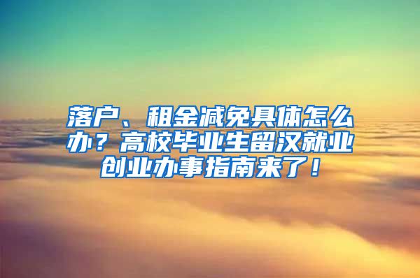 落户、租金减免具体怎么办？高校毕业生留汉就业创业办事指南来了！