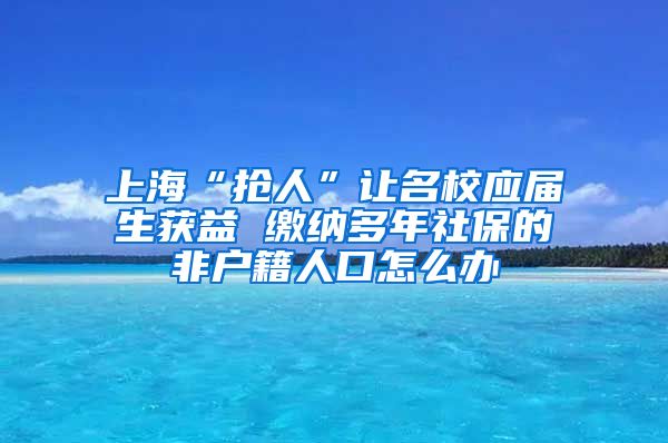 上海“抢人”让名校应届生获益 缴纳多年社保的非户籍人口怎么办