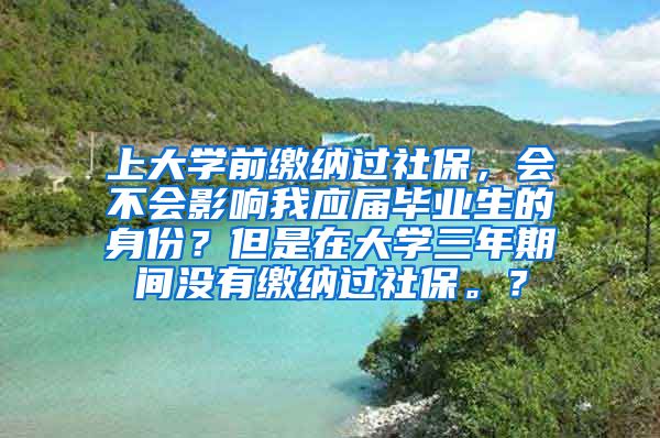 上大学前缴纳过社保，会不会影响我应届毕业生的身份？但是在大学三年期间没有缴纳过社保。？