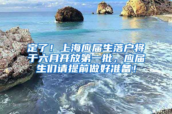 定了！上海应届生落户将于六月开放第一批，应届生们请提前做好准备！