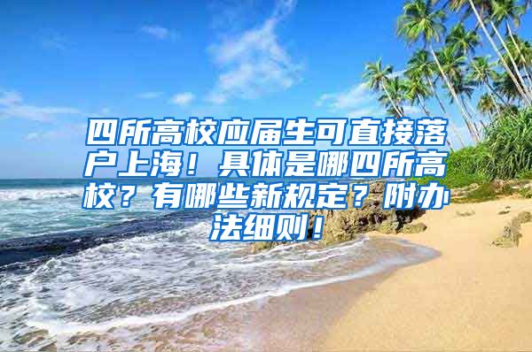 四所高校应届生可直接落户上海！具体是哪四所高校？有哪些新规定？附办法细则！