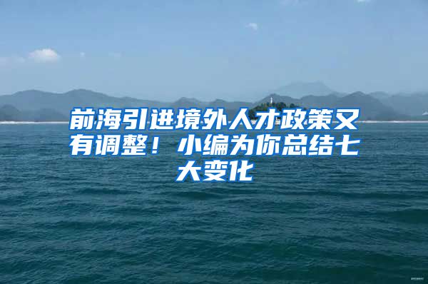 前海引进境外人才政策又有调整！小编为你总结七大变化