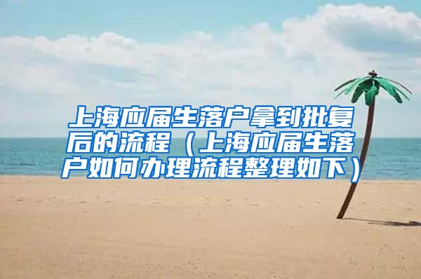 上海应届生落户拿到批复后的流程（上海应届生落户如何办理流程整理如下）