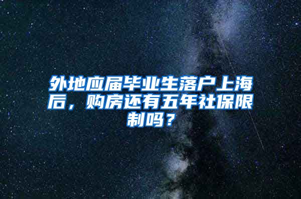 外地应届毕业生落户上海后，购房还有五年社保限制吗？