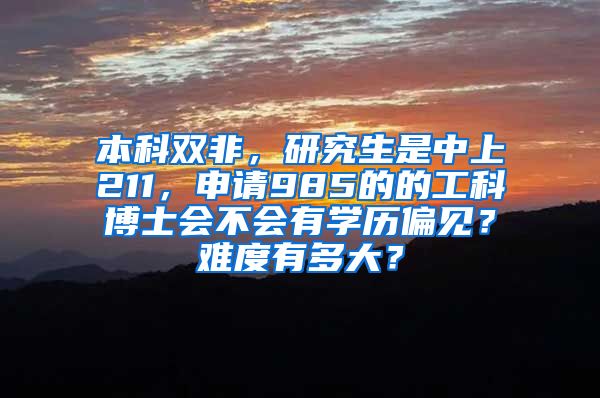 本科双非，研究生是中上211，申请985的的工科博士会不会有学历偏见？难度有多大？