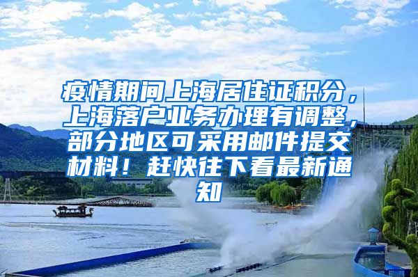 疫情期间上海居住证积分，上海落户业务办理有调整，部分地区可采用邮件提交材料！赶快往下看最新通知