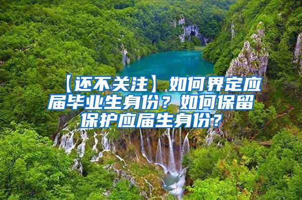 【还不关注】如何界定应届毕业生身份？如何保留保护应届生身份？