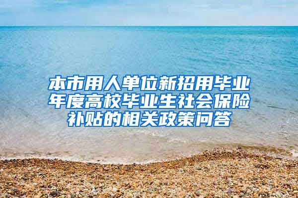 本市用人单位新招用毕业年度高校毕业生社会保险补贴的相关政策问答