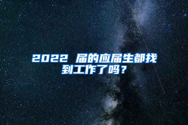 2022 届的应届生都找到工作了吗？