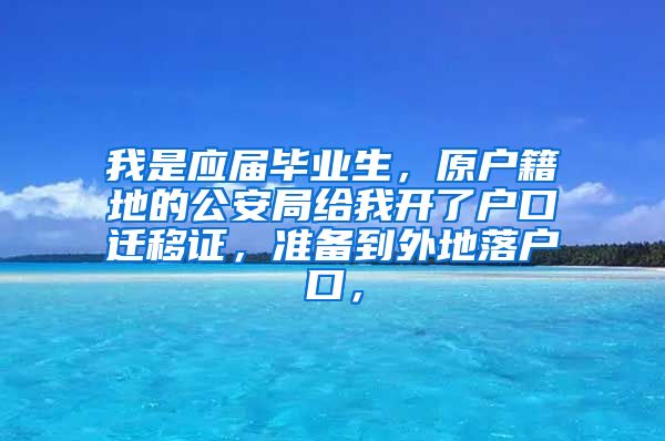 我是应届毕业生，原户籍地的公安局给我开了户口迁移证，准备到外地落户口，