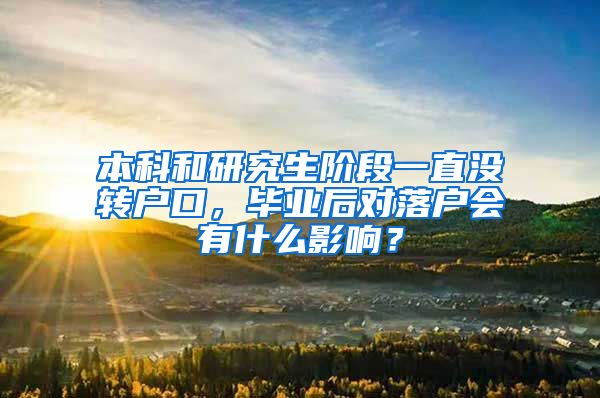 本科和研究生阶段一直没转户口，毕业后对落户会有什么影响？