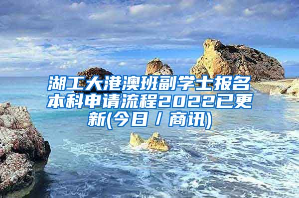 湖工大港澳班副学士报名本科申请流程2022已更新(今日／商讯)